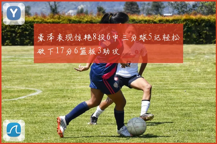 豪泽表现惊艳8投6中三分球5记轻松砍下17分6篮板3助攻