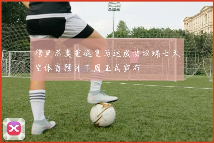 穆里尼奥重返皇马达成协议瑞士天空体育预计下周正式宣布