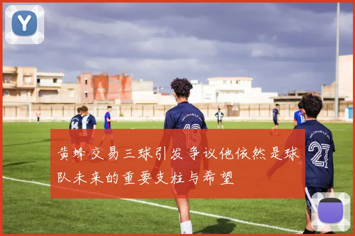 黄蜂交易三球引发争议他依然是球队未来的重要支柱与希望