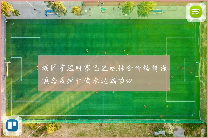 埃因霍温对塞巴里达转会价格持谨慎态度拜仁尚未达成协议
