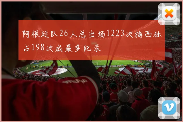 阿根廷队26人总出场1223次梅西独占198次成最多纪录