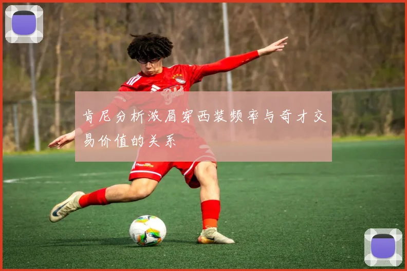 肯尼分析浓眉穿西装频率与奇才交易价值的关系