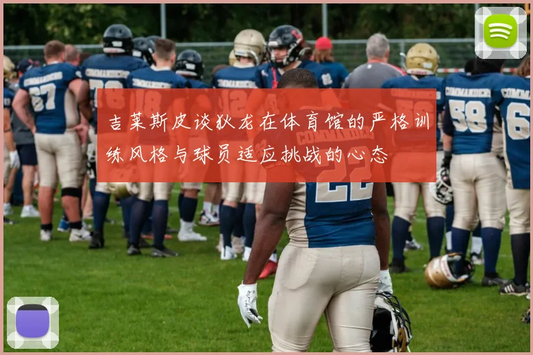 吉莱斯皮谈狄龙在体育馆的严格训练风格与球员适应挑战的心态