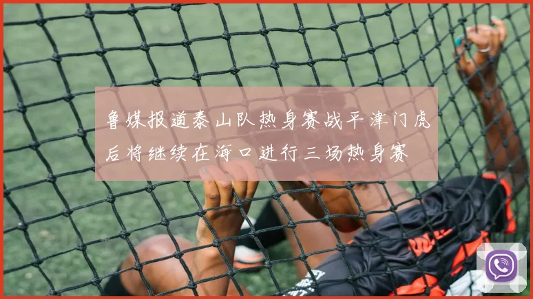 鲁媒报道泰山队热身赛战平津门虎后将继续在海口进行三场热身赛