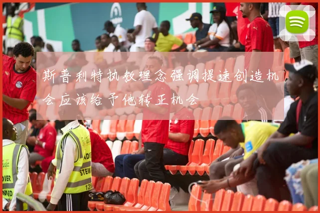 斯普利特执教理念强调提速创造机会应该给予他转正机会